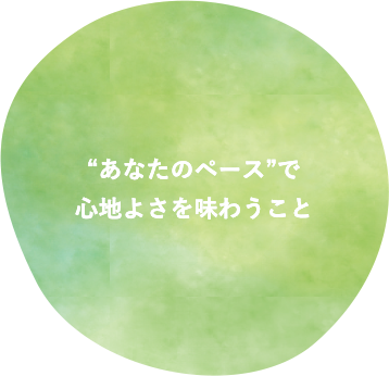 あなたのペースで心地良さを味わうこと